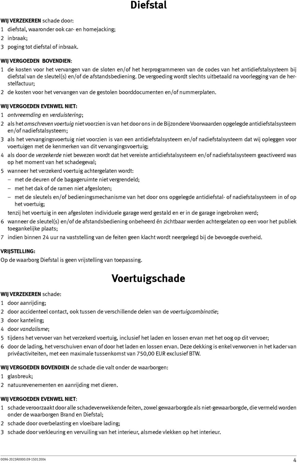 De vergoeding wordt slechts uitbetaald na voorlegging van de herstelfactuur; 2 de kosten voor het vervangen van de gestolen boorddocumenten en/of nummerplaten.