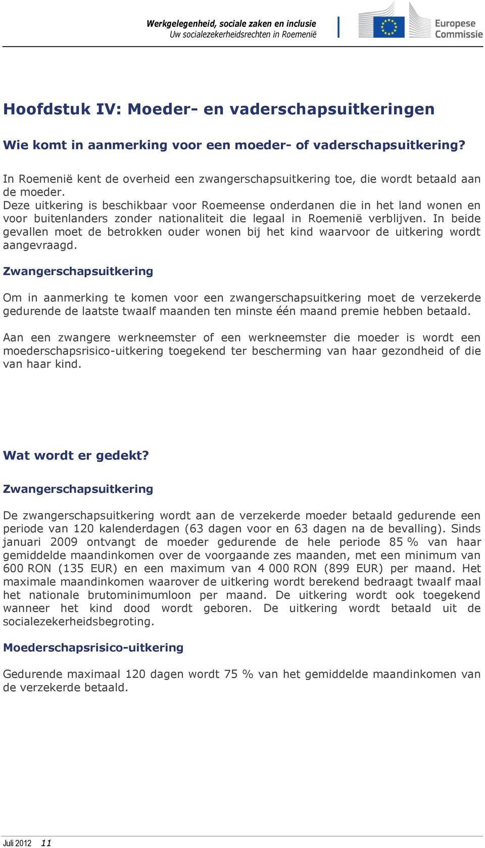 Deze uitkering is beschikbaar voor Roemeense onderdanen die in het land wonen en voor buitenlanders zonder nationaliteit die legaal in Roemenië verblijven.