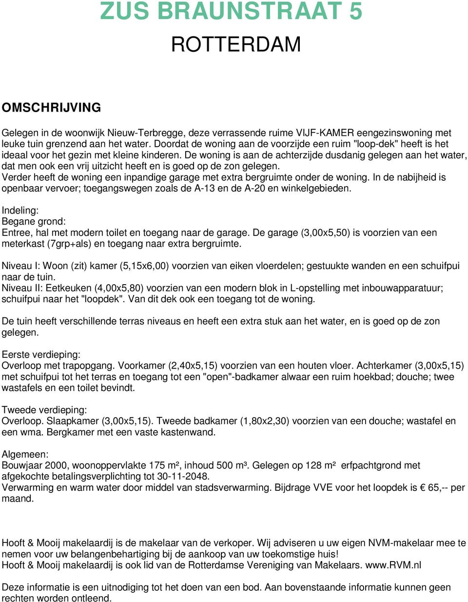 De woning is aan de achterzijde dusdanig gelegen aan het water, dat men ook een vrij uitzicht heeft en is goed op de zon gelegen.