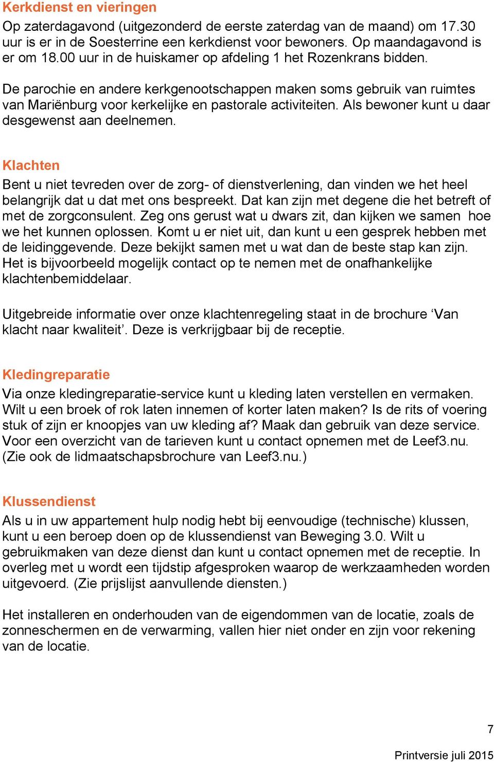 Als bewoner kunt u daar desgewenst aan deelnemen. Klachten Bent u niet tevreden over de zorg- of dienstverlening, dan vinden we het heel belangrijk dat u dat met ons bespreekt.