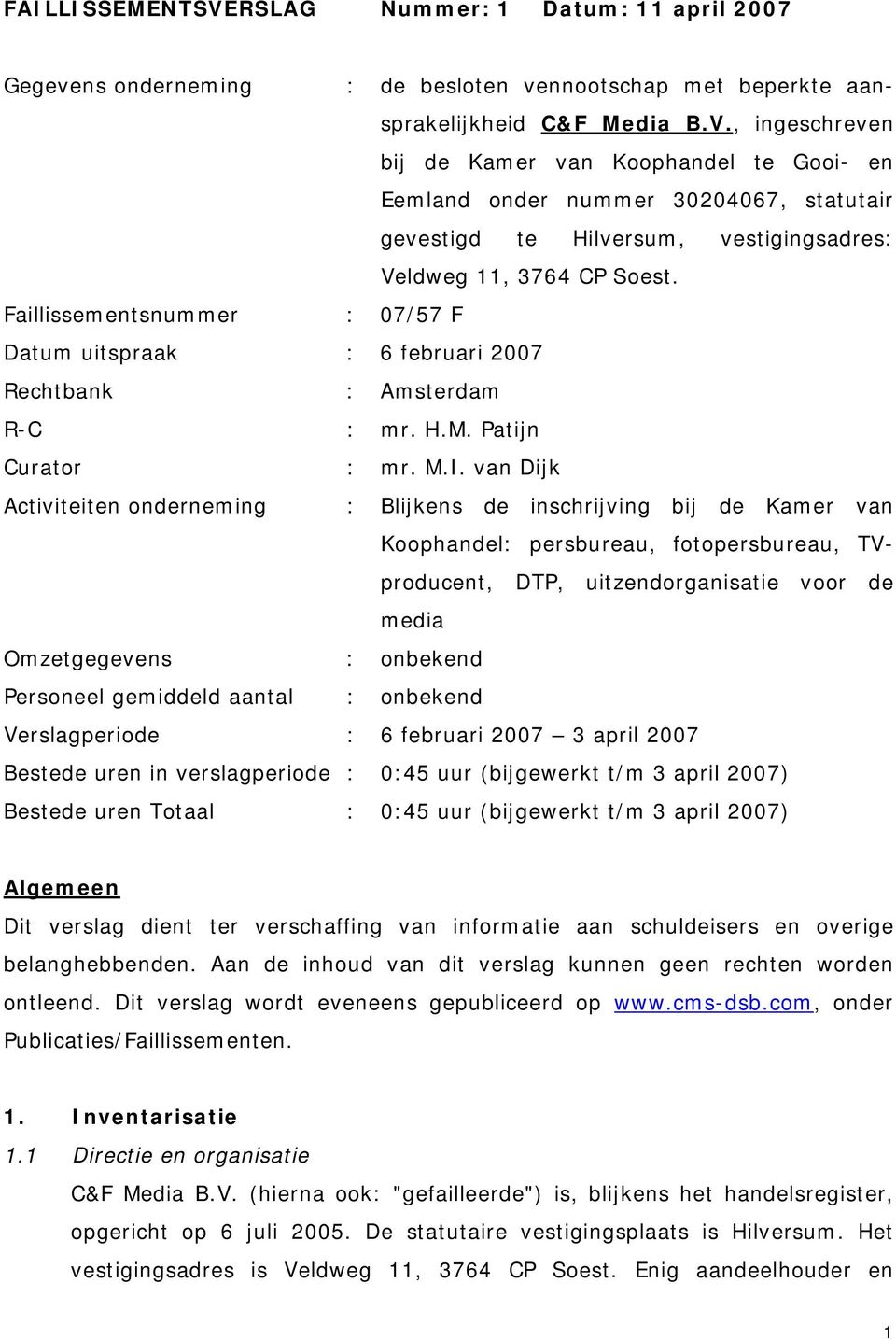 van Dijk Activiteiten onderneming : Blijkens de inschrijving bij de Kamer van Koophandel: persbureau, fotopersbureau, TVproducent, DTP, uitzendorganisatie voor de media Omzetgegevens : onbekend