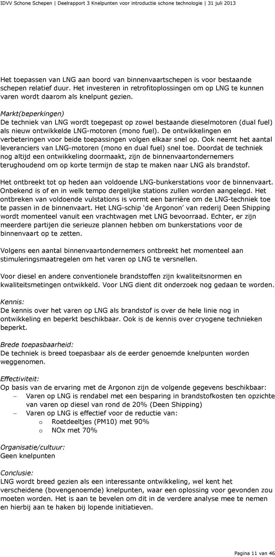 De ontwikkelingen en verbeteringen voor beide toepassingen volgen elkaar snel op. Ook neemt het aantal leveranciers van LNG-motoren (mono en dual fuel) snel toe.