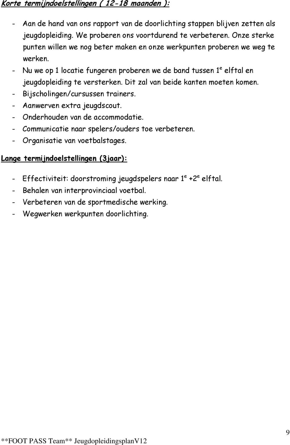 Dit zal van beide kanten moeten komen. - Bijscholingen/cursussen trainers. - Aanwerven extra jeugdscout. - Onderhouden van de accommodatie. - Communicatie naar spelers/ouders toe verbeteren.