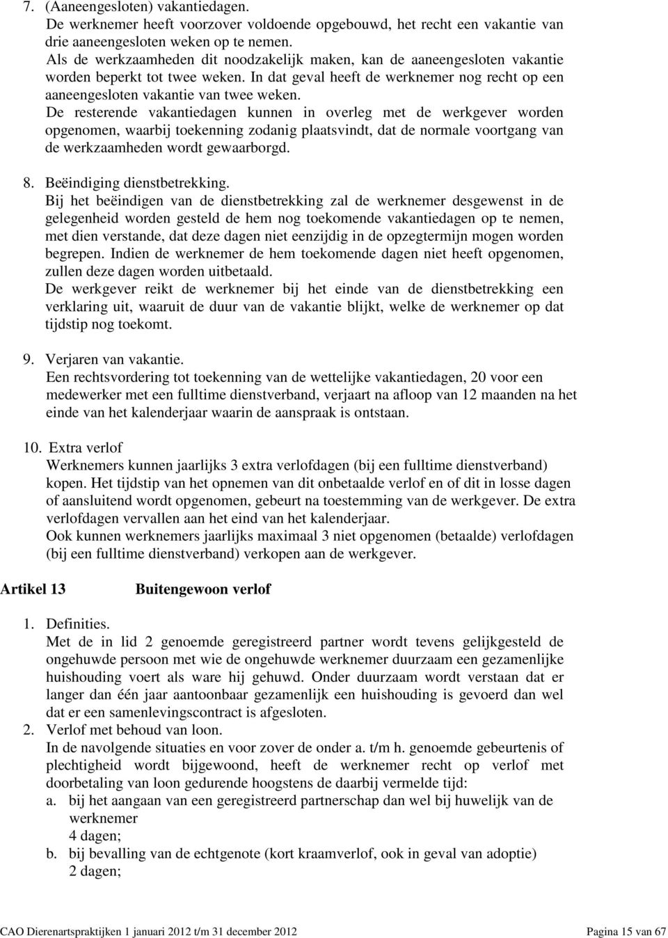 De resterende vakantiedagen kunnen in overleg met de werkgever worden opgenomen, waarbij toekenning zodanig plaatsvindt, dat de normale voortgang van de werkzaamheden wordt gewaarborgd. 8.