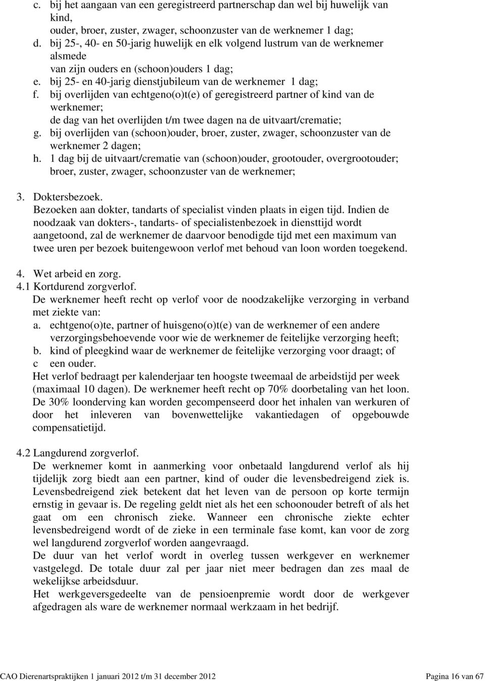 bij overlijden van echtgeno(o)t(e) of geregistreerd partner of kind van de werknemer; de dag van het overlijden t/m twee dagen na de uitvaart/crematie; g.