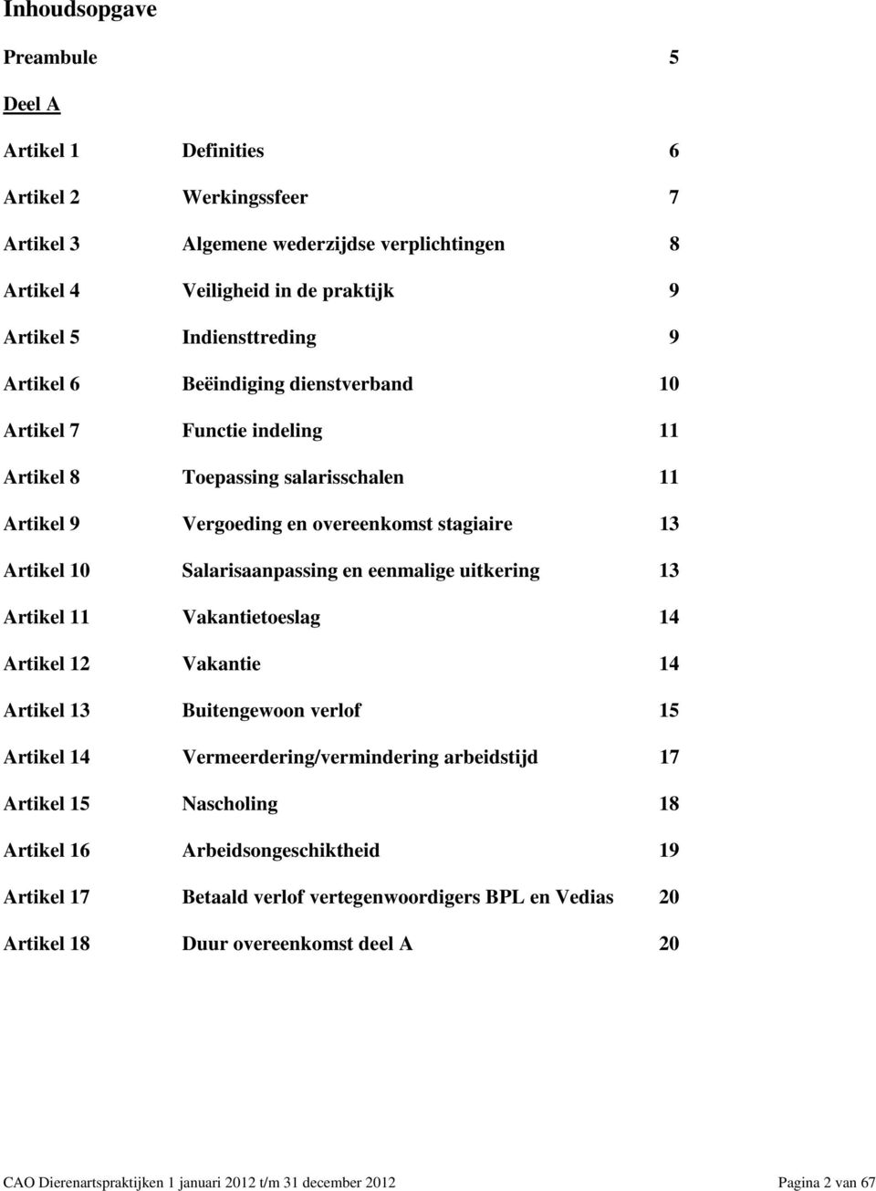 eenmalige uitkering 13 Artikel 11 Vakantietoeslag 14 Artikel 12 Vakantie 14 Artikel 13 Buitengewoon verlof 15 Artikel 14 Vermeerdering/vermindering arbeidstijd 17 Artikel 15 Nascholing 18 Artikel