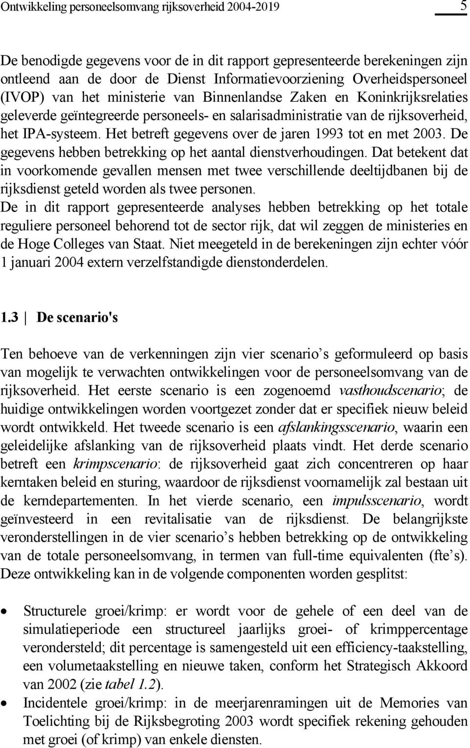 Het betreft gegevens over de jaren 1993 tot en met 2003. De gegevens hebben betrekking op het aantal dienstverhoudingen.