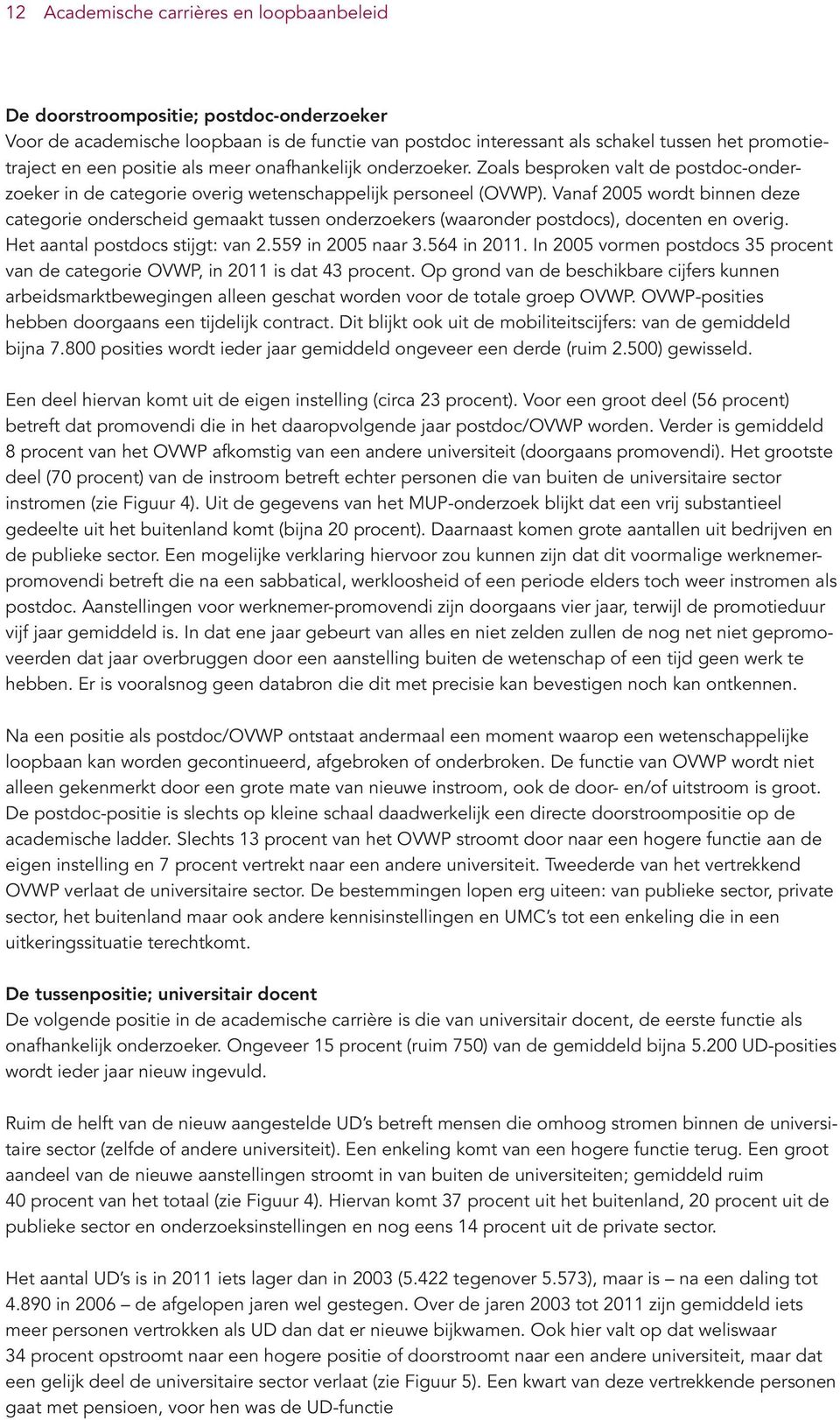 Vanaf 2005 wordt binnen deze categorie onderscheid gemaakt tussen onderzoekers (waaronder postdocs), docenten en overig. Het aantal postdocs stijgt: van 2.559 in 2005 naar 3.564 in 2011.