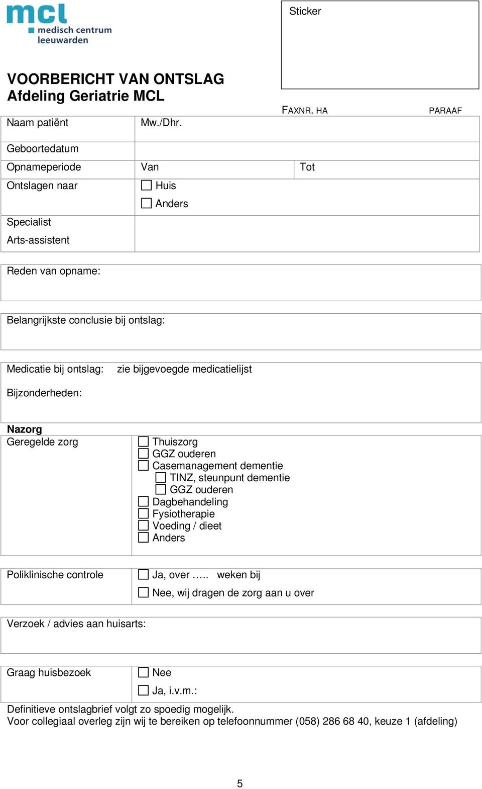 bijgevoegde medicatielijst Bijzonderheden: Nazorg Geregelde zorg Thuiszorg Casemanagement dementie TINZ, steunpunt dementie Dagbehandeling Fysiotherapie Voeding / dieet Anders