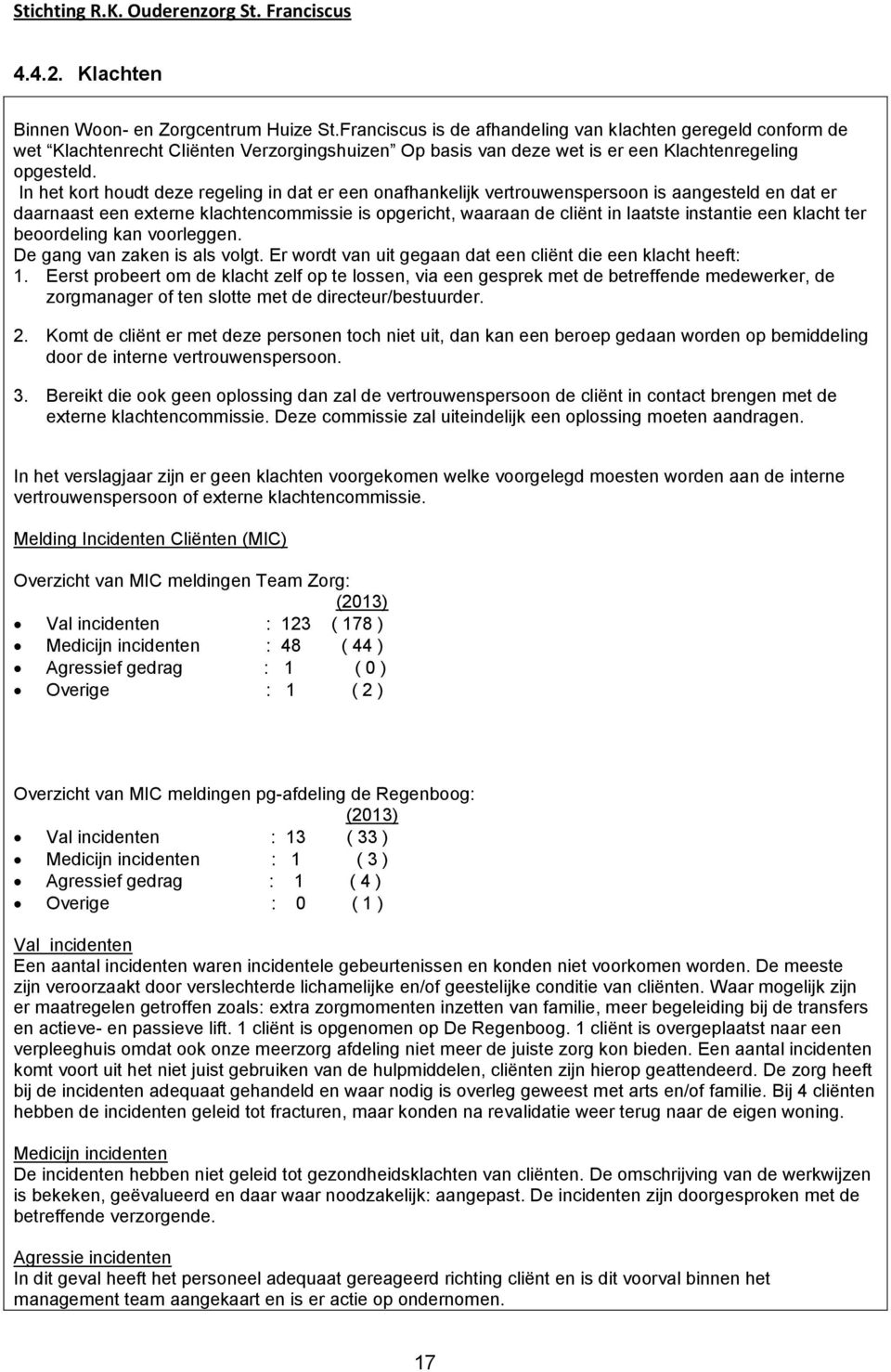 In het krt hudt deze regeling in dat er een nafhankelijk vertruwenspersn is aangesteld en dat er daarnaast een externe klachtencmmissie is pgericht, waaraan de cliënt in laatste instantie een klacht