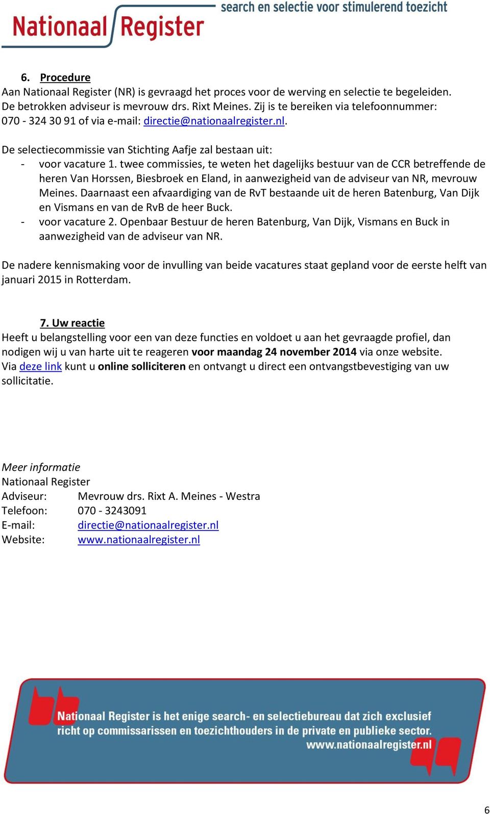 twee commissies, te weten het dagelijks bestuur van de CCR betreffende de heren Van Horssen, Biesbroek en Eland, in aanwezigheid van de adviseur van NR, mevrouw Meines.