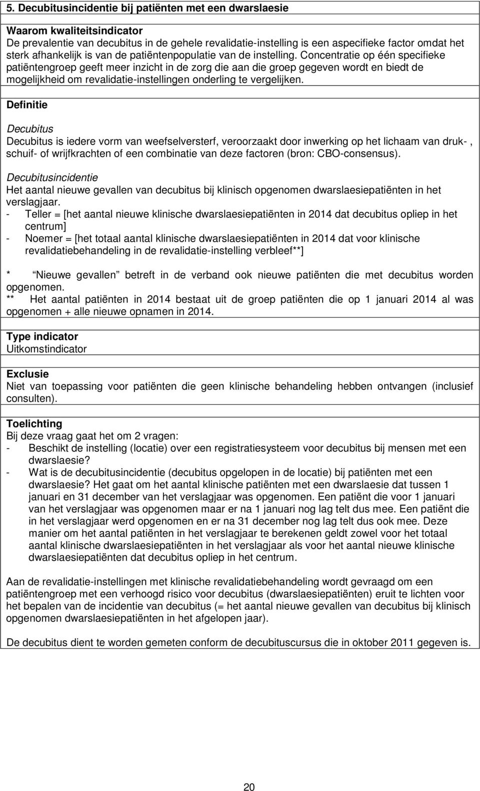 Concentratie op één specifieke patiëntengroep geeft meer inzicht in de zorg die aan die groep gegeven wordt en biedt de mogelijkheid om revalidatie-instellingen onderling te vergelijken.