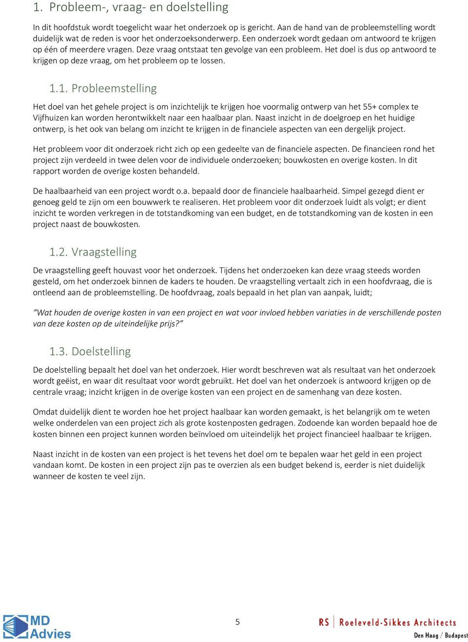 Deze vraag ontstaat ten gevolge van een probleem. Het doel is dus op antwoord te krijgen op deze vraag, om het probleem op te lossen. 1.