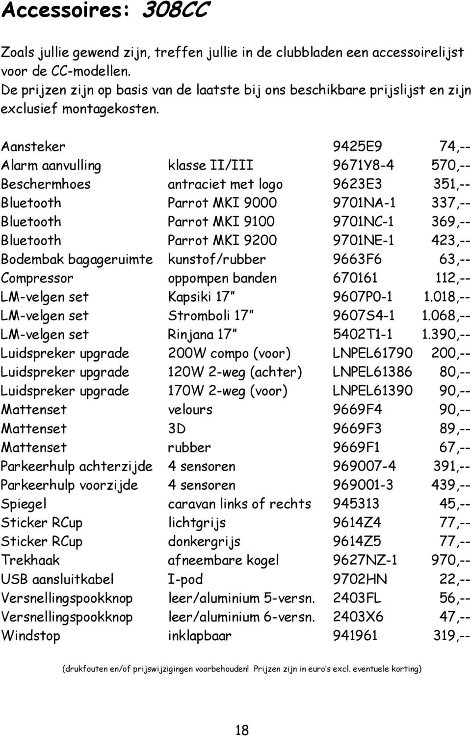 Aansteker 9425E9 74,-- Alarm aanvulling klasse II/III 9671Y8-4 570,-- Beschermhoes antraciet met logo 9623E3 351,-- Bluetooth Parrot MKI 9000 9701NA-1 337,-- Bluetooth Parrot MKI 9100 9701NC-1 369,--