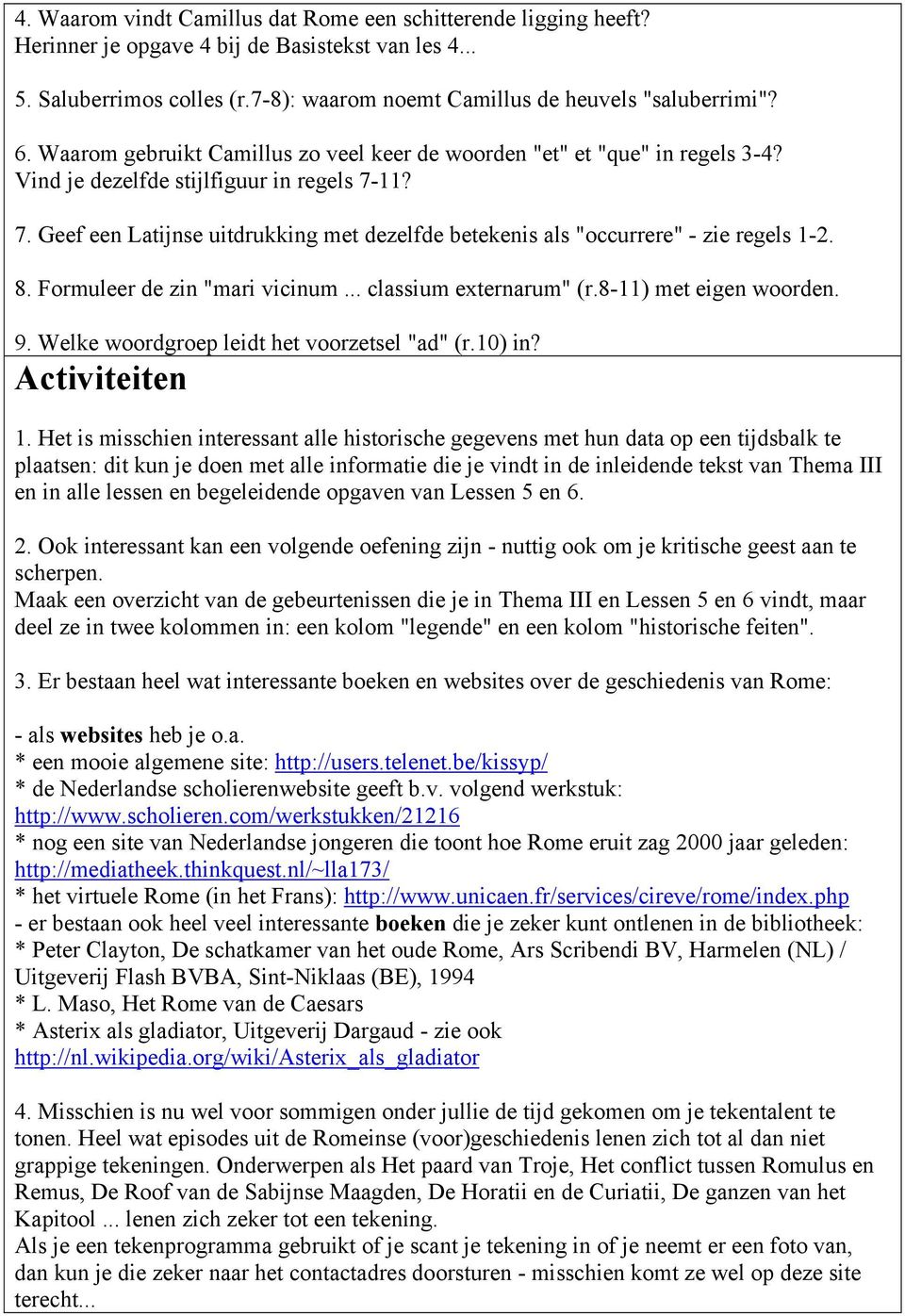 11? 7. Geef een Latijnse uitdrukking met dezelfde betekenis als "occurrere" - zie regels 1-2. 8. Formuleer de zin "mari vicinum... classium externarum" (r.8-11) met eigen woorden. 9.