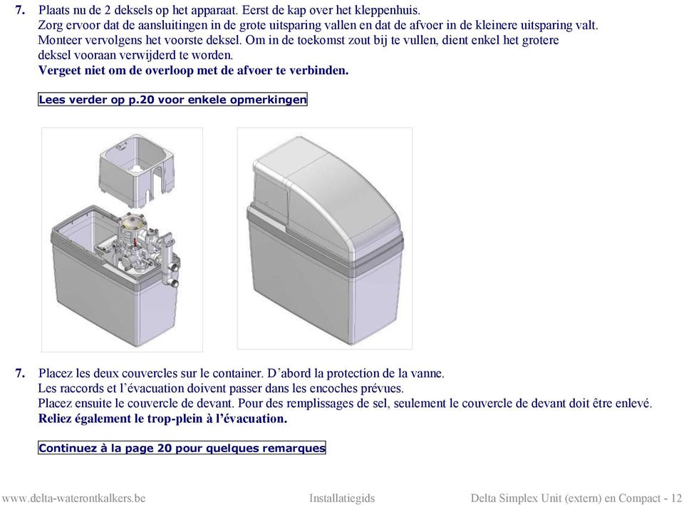 Lees verder op p.20 voor enkele opmerkingen 7. Placez les deux couvercles sur le container. D abord la protection de la vanne. Les raccords et l évacuation doivent passer dans les encoches prévues.