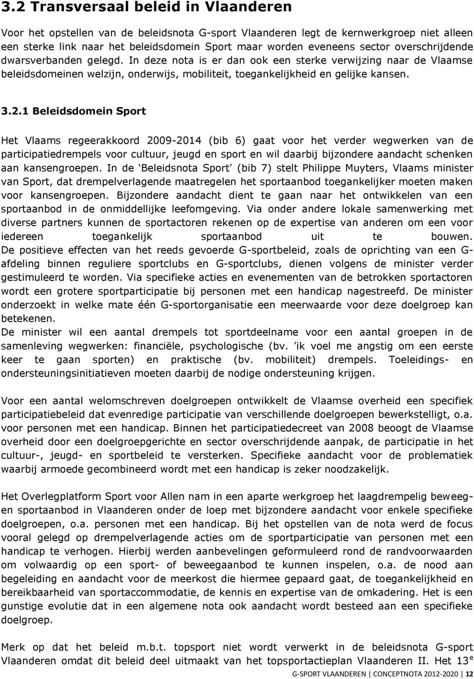1 Beleidsdomein Sport Het Vlaams regeerakkoord 2009-2014 (bib 6) gaat voor het verder wegwerken van de participatiedrempels voor cultuur, jeugd en sport en wil daarbij bijzondere aandacht schenken