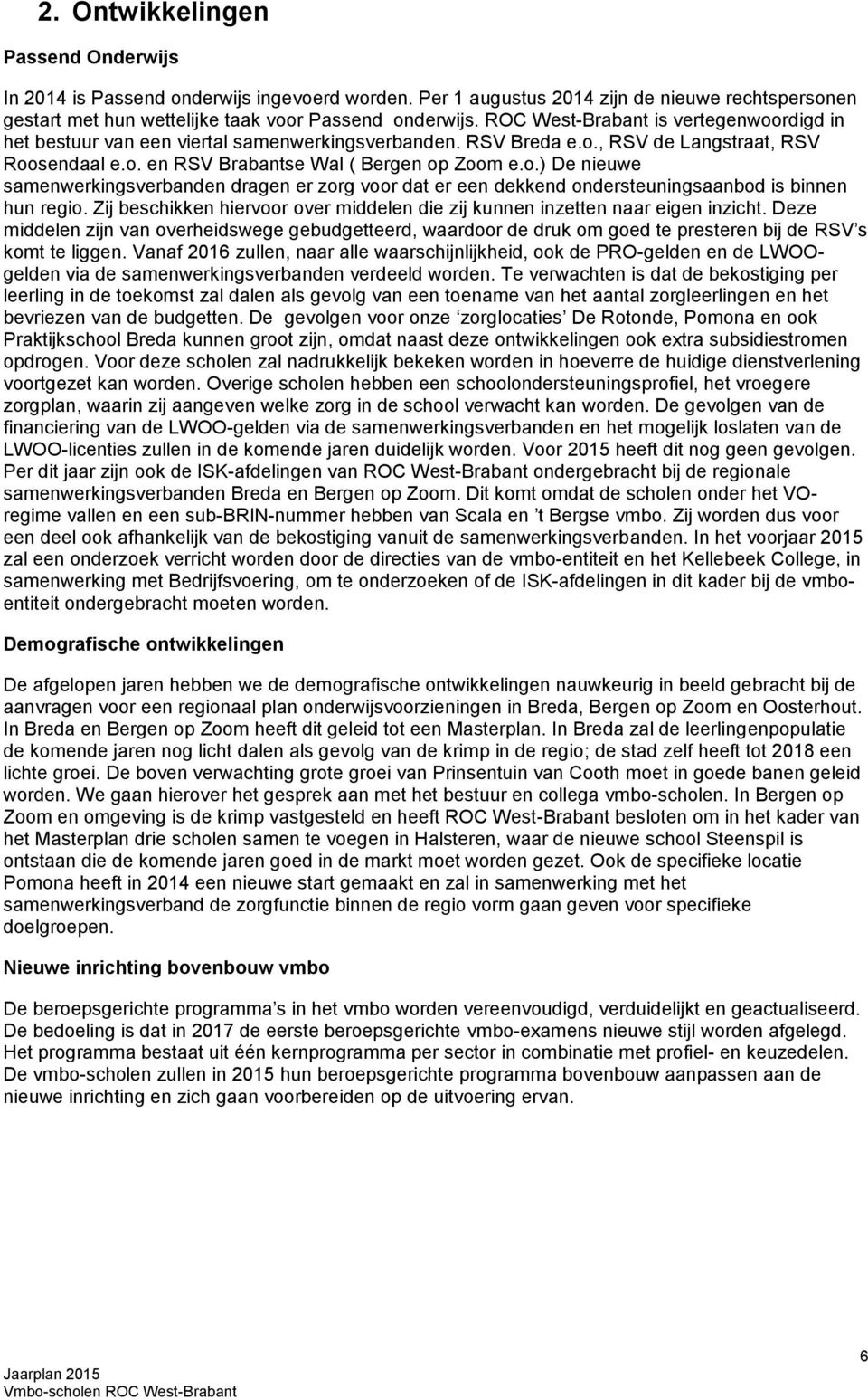 Zij beschikken hiervoor over middelen die zij kunnen inzetten naar eigen inzicht. Deze middelen zijn van overheidswege gebudgetteerd, waardoor de druk om goed te presteren bij de RSV s komt te liggen.