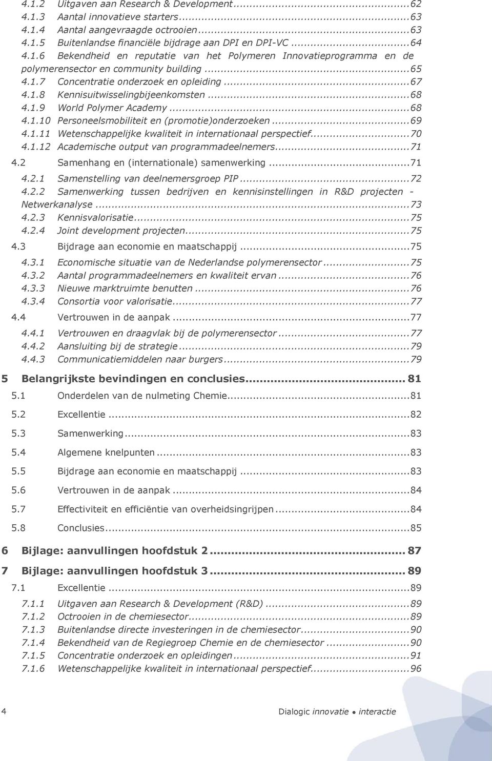 ..70 4.1.12 Academische output van programmadeelnemers...71 4.2 Samenhang en (internationale) samenwerking...71 4.2.1 Samenstelling van deelnemersgroep PIP...72 4.2.2 Samenwerking tussen bedrijven en kennisinstellingen in R&D projecten Netwerkanalyse.