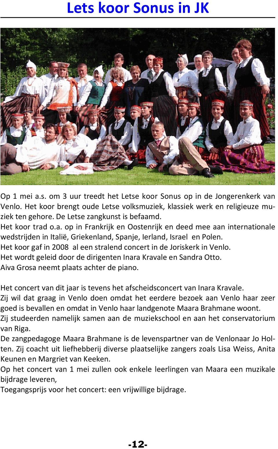 Het koor gaf in 2008 al een stralend concert in de Joriskerk in Venlo. Het wordt geleid door de dirigenten Inara Kravale en Sandra Otto. Aiva Grosa neemt plaats achter de piano.