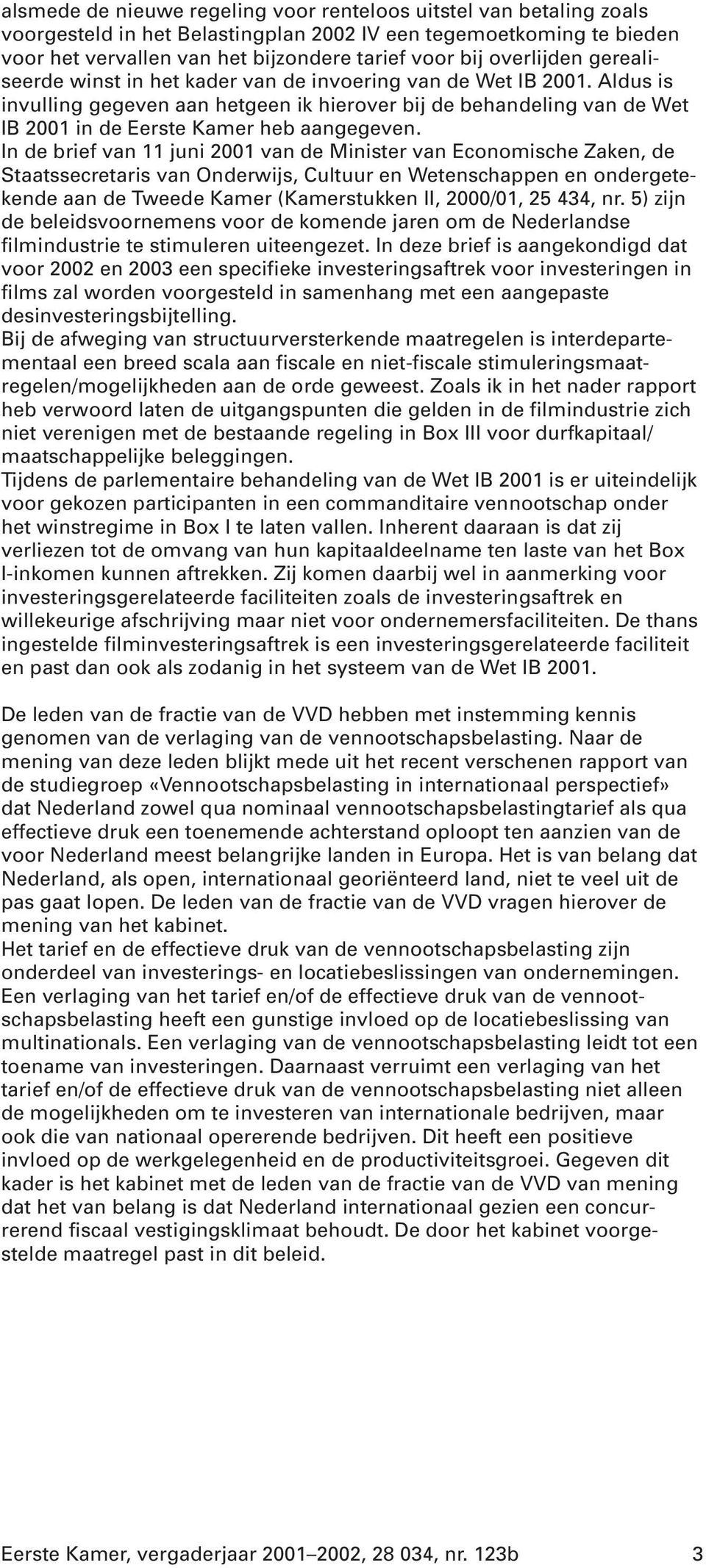 Aldus is invulling gegeven aan hetgeen ik hierover bij de behandeling van de Wet IB 2001 in de Eerste Kamer heb aangegeven.