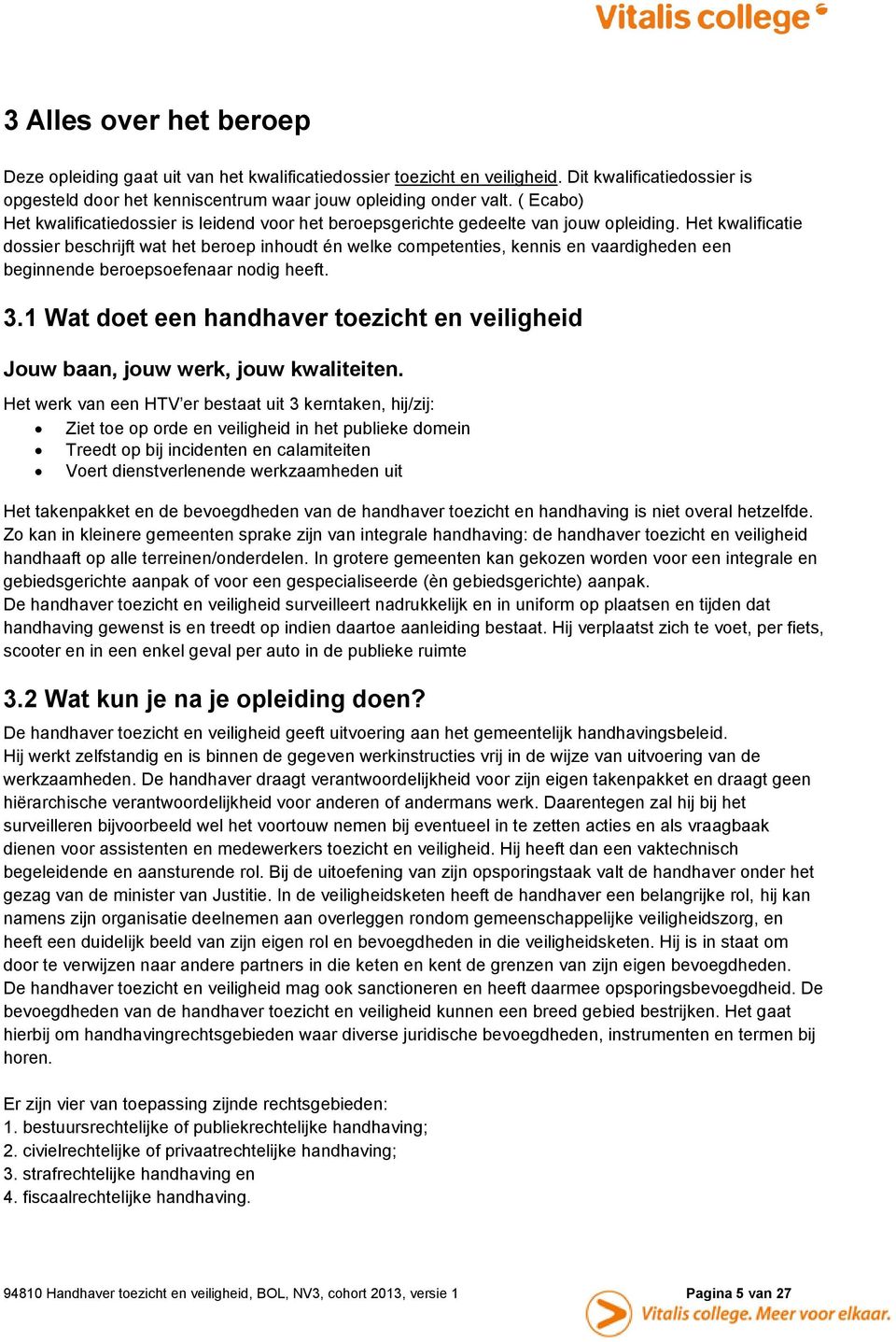 Het kwalificatie dossier beschrijft wat het beroep inhoudt én welke competenties, kennis en vaardigheden een beginnende beroepsoefenaar nodig heeft. 3.