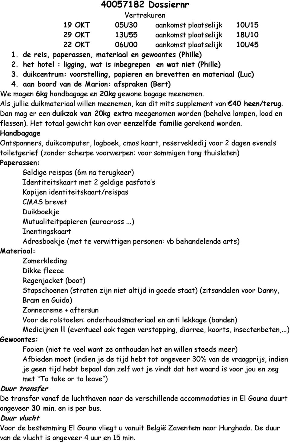 aan boord van de Marion: afspraken (Bert) We mogen 6kg handbagage en 20kg gewone bagage meenemen. Als jullie duikmateriaal willen meenemen, kan dit mits supplement van 40 heen/terug.