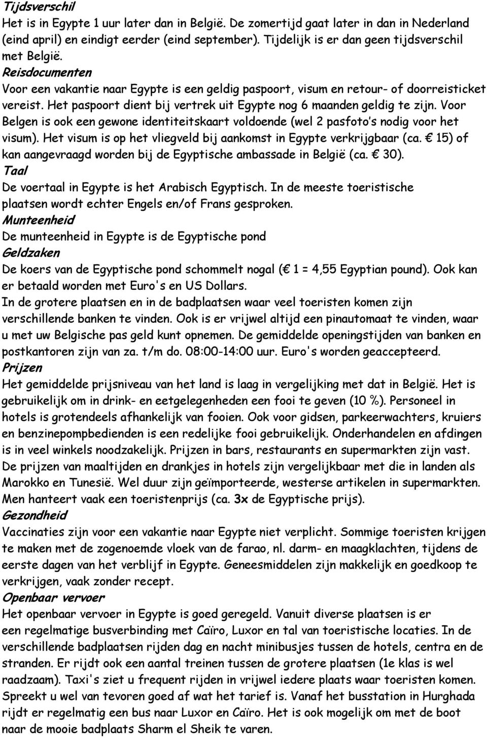 Het paspoort dient bij vertrek uit Egypte nog 6 maanden geldig te zijn. Voor Belgen is ook een gewone identiteitskaart voldoende (wel 2 pasfoto s nodig voor het visum).