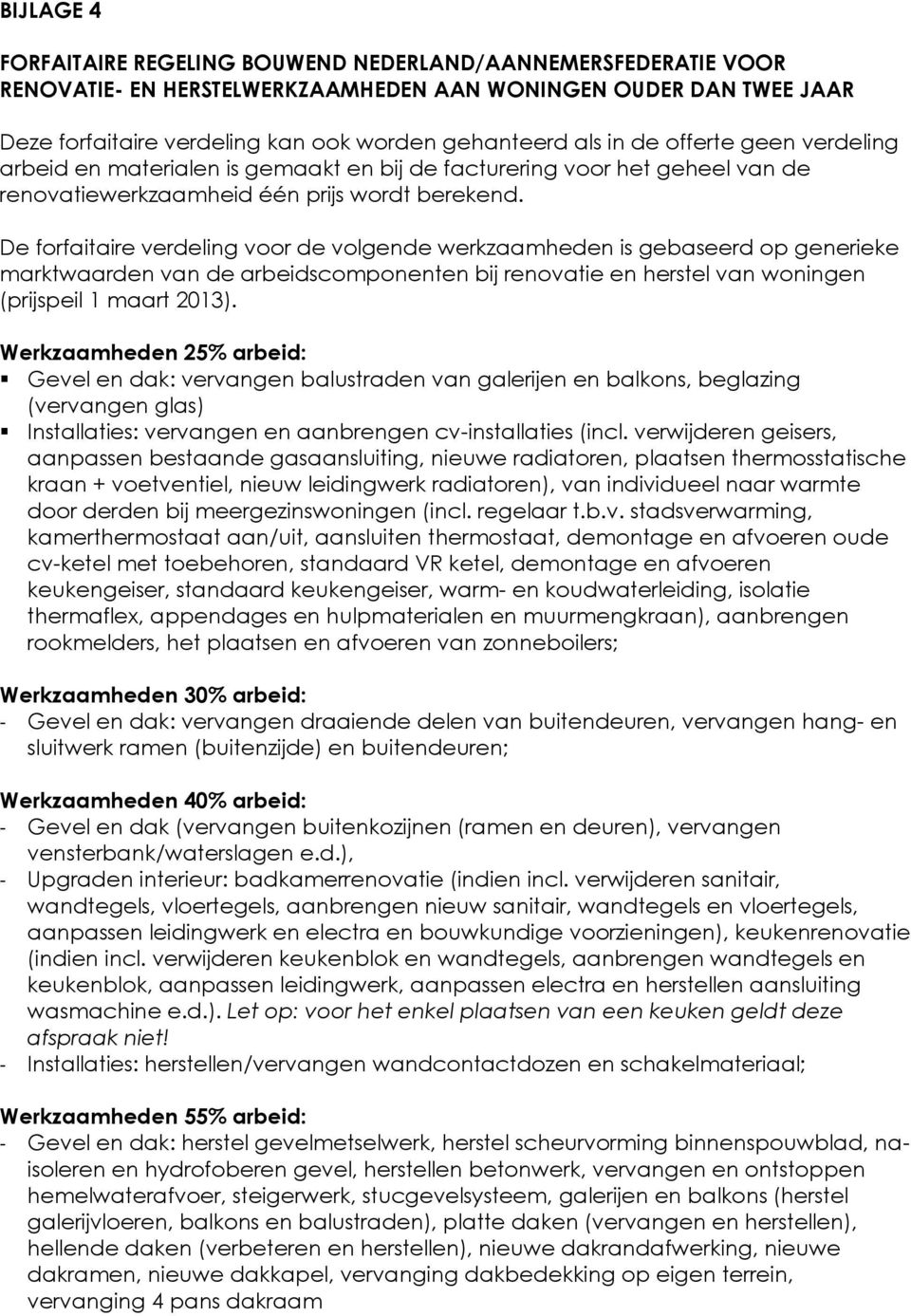 De forfaitaire verdeling voor de volgende werkzaamheden is gebaseerd op generieke marktwaarden van de arbeidscomponenten bij renovatie en herstel van woningen (prijspeil 1 maart 2013).