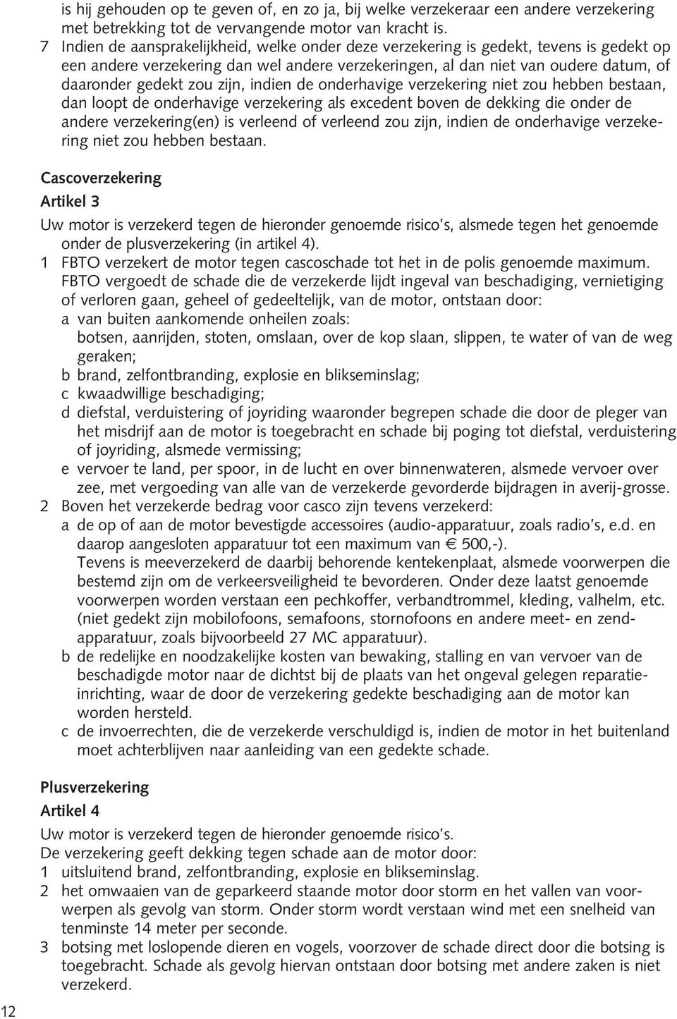 zijn, indien de onderhavige verzekering niet zou hebben bestaan, dan loopt de onderhavige verzekering als excedent boven de dekking die onder de andere verzekering(en) is verleend of verleend zou