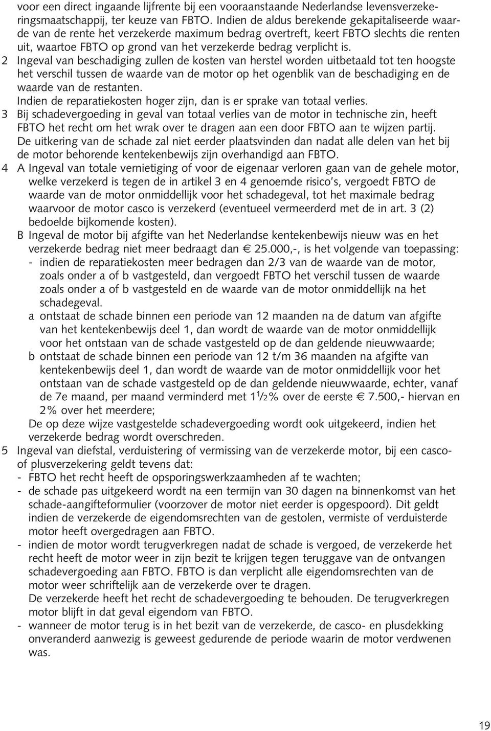 2 Ingeval van beschadiging zullen de kosten van herstel worden uitbetaald tot ten hoogste het verschil tussen de waarde van de motor op het ogenblik van de beschadiging en de waarde van de restanten.