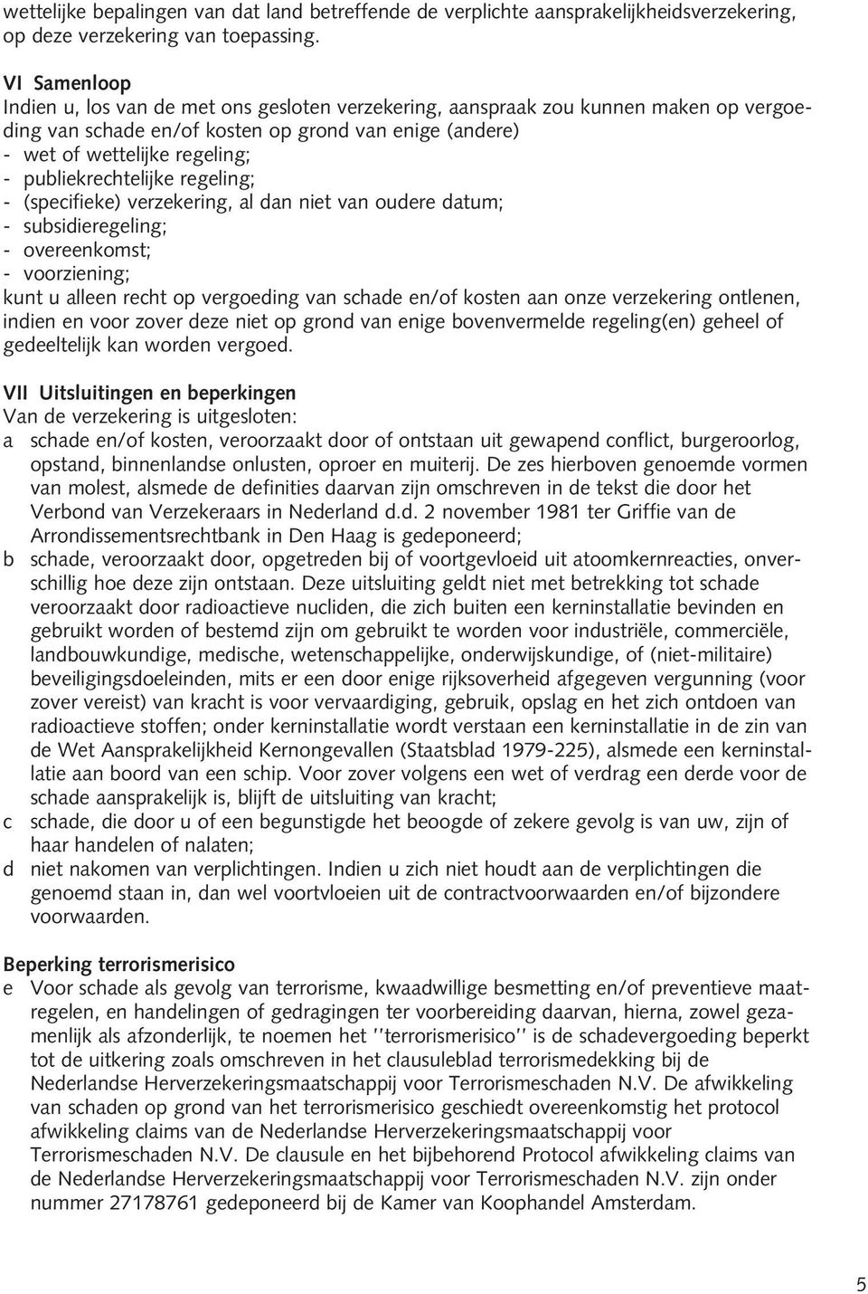 publiekrechtelijke regeling; - (specifieke) verzekering, al dan niet van oudere datum; - subsidieregeling; - overeenkomst; - voorziening; kunt u alleen recht op vergoeding van schade en/of kosten aan