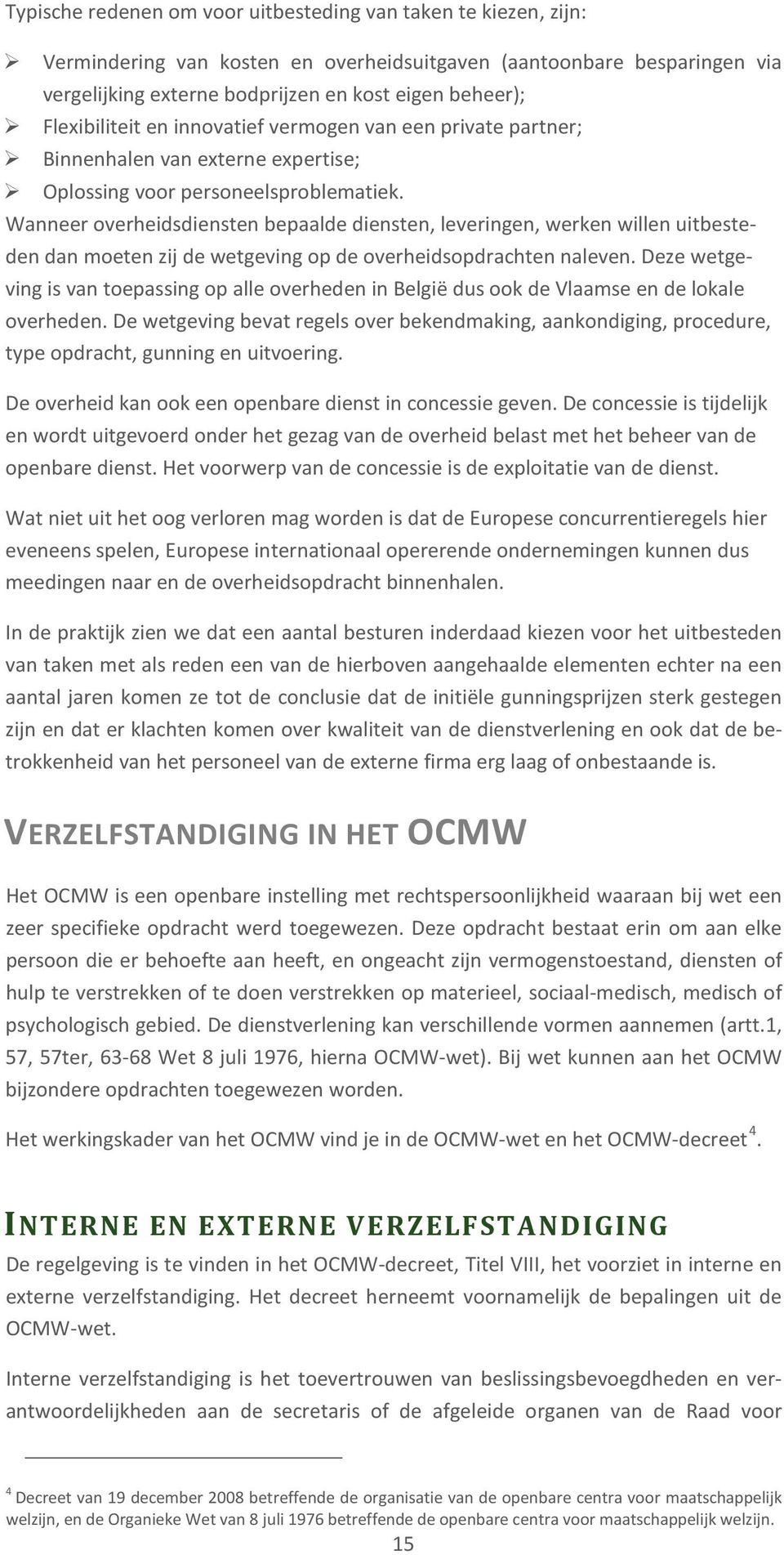 Wanneer overheidsdiensten bepaalde diensten, leveringen, werken willen uitbesteden dan moeten zij de wetgeving op de overheidsopdrachten naleven.