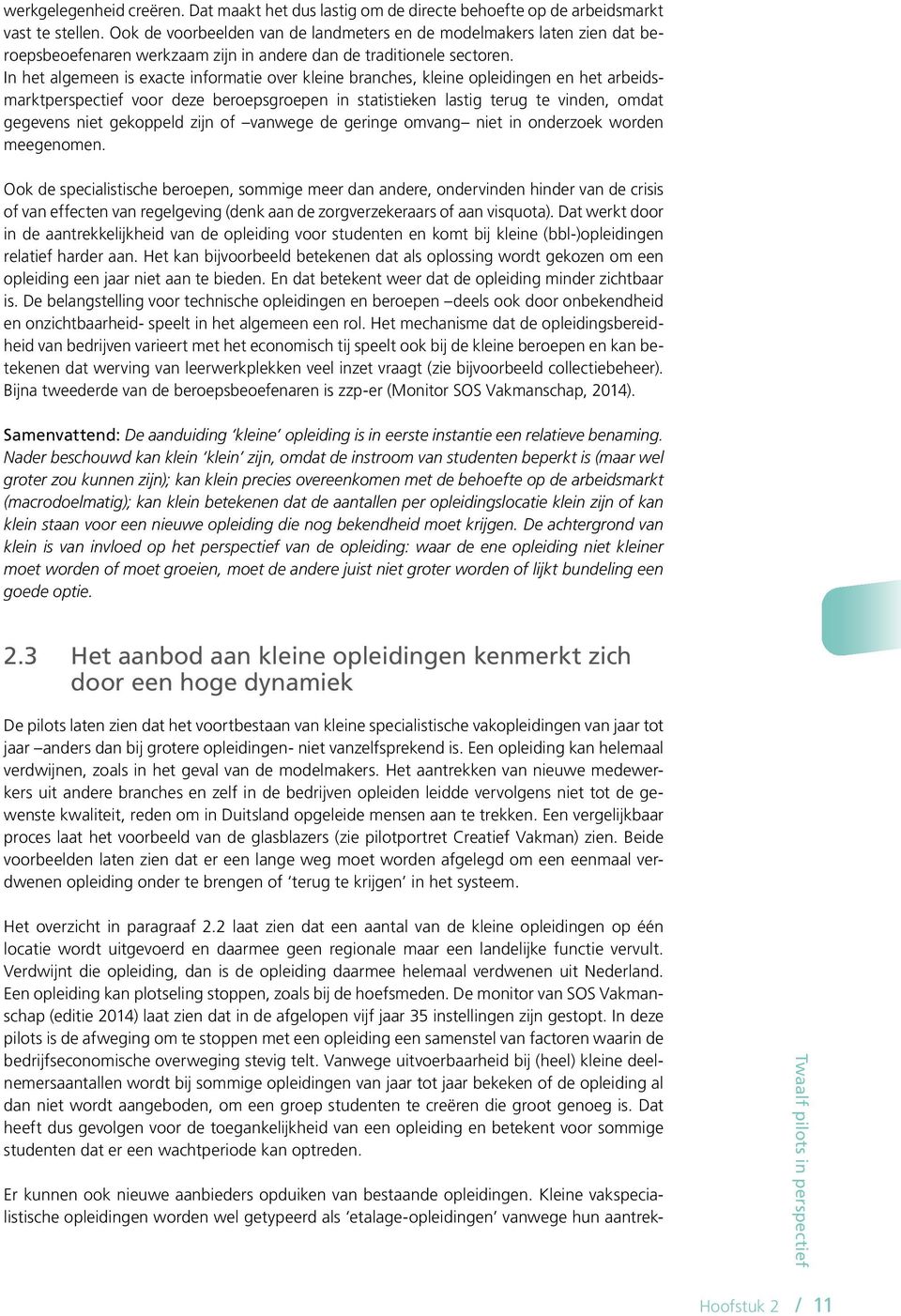 In het algemeen is exacte informatie over kleine branches, kleine opleidingen en het arbeidsmarktperspectief voor deze beroepsgroepen in statistieken lastig terug te vinden, omdat gegevens niet