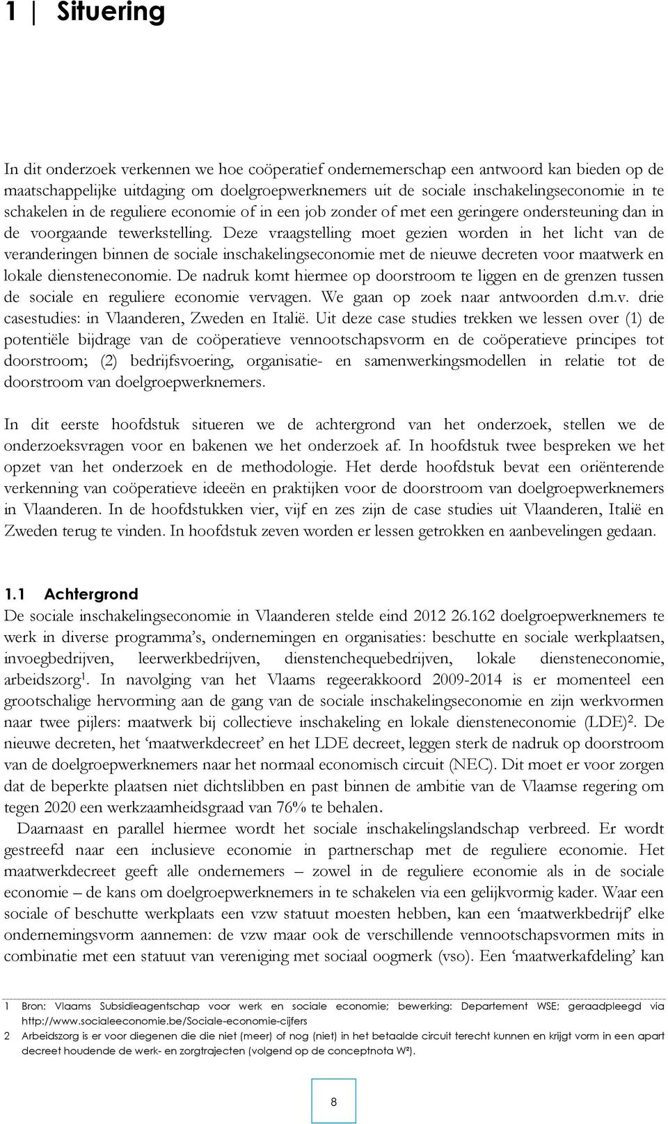 Deze vraagstelling moet gezien worden in het licht van de veranderingen binnen de sociale inschakelingseconomie met de nieuwe decreten voor maatwerk en lokale diensteneconomie.