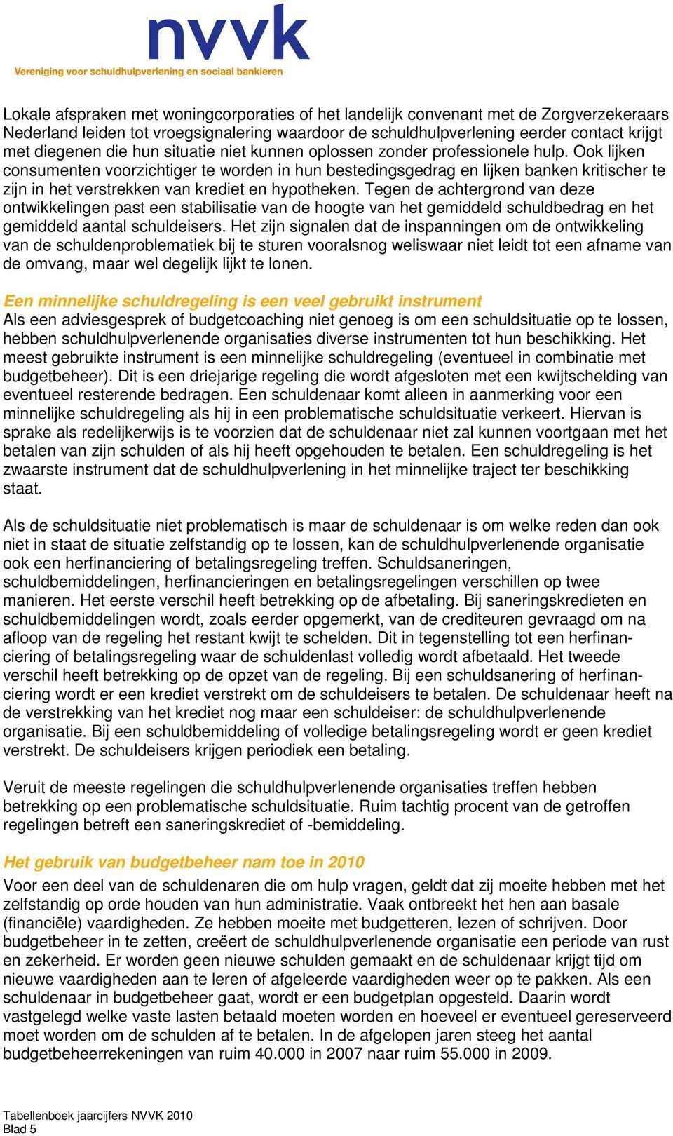 Ook lijken consumenten voorzichtiger te worden in hun bestedingsgedrag en lijken banken kritischer te zijn in het verstrekken van krediet en hypotheken.