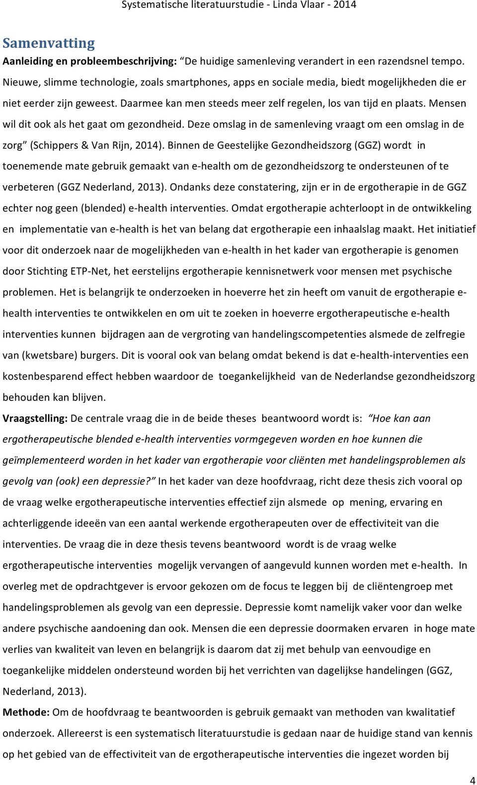 Mensen wil dit ook als het gaat om gezondheid. Deze omslag in de samenleving vraagt om een omslag in de zorg (Schippers & Van Rijn, 2014).