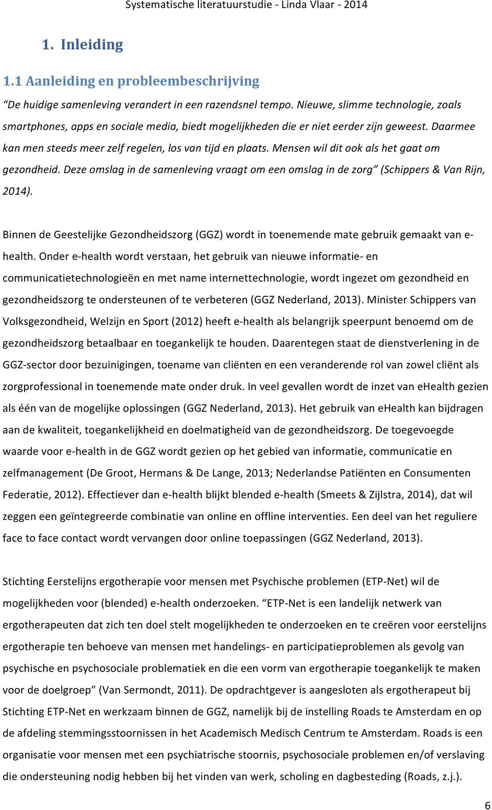 Mensen wil dit ook als het gaat om gezondheid. Deze omslag in de samenleving vraagt om een omslag in de zorg (Schippers & Van Rijn, 2014).
