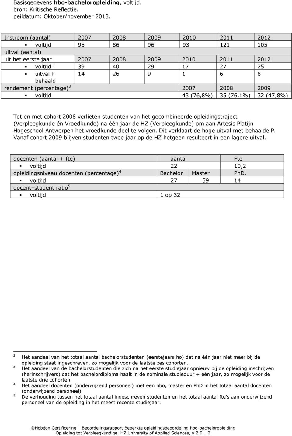 behaald rendement (percentage) 3 2007 2008 2009 voltijd 43 (76,8%) 35 (76,1%) 32 (47,8%) Tot en met cohort 2008 verlieten studenten van het gecombineerde opleidingstraject (Verpleegkunde én