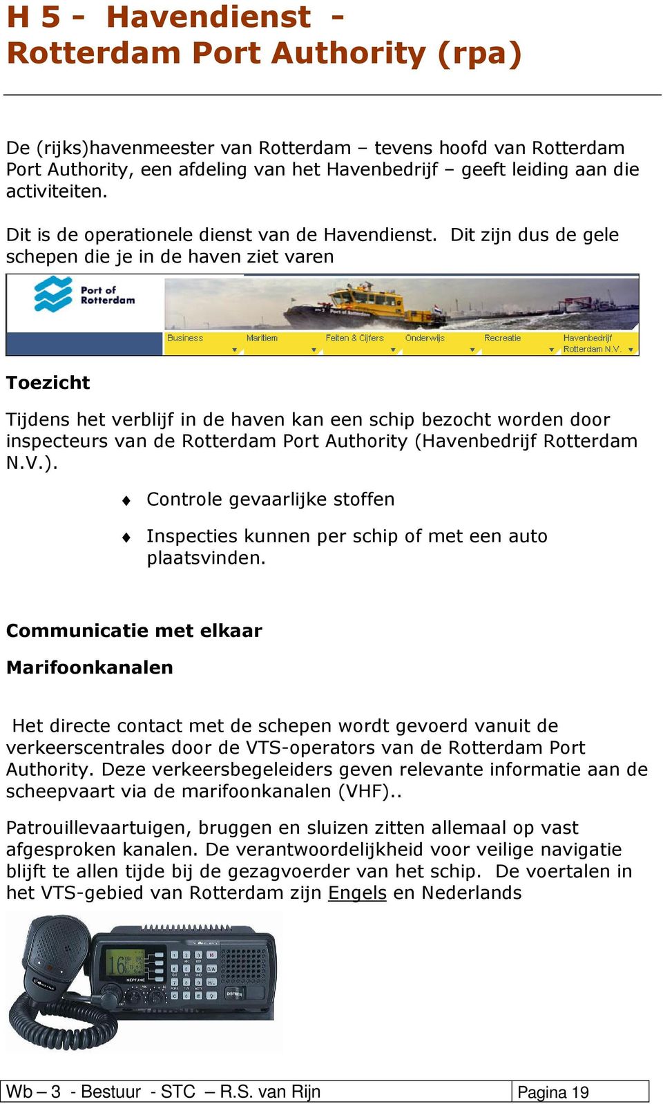 Dit zijn dus de gele schepen die je in de haven ziet varen Toezicht Tijdens het verblijf in de haven kan een schip bezocht worden door inspecteurs van de Rotterdam Port Authority (Havenbedrijf