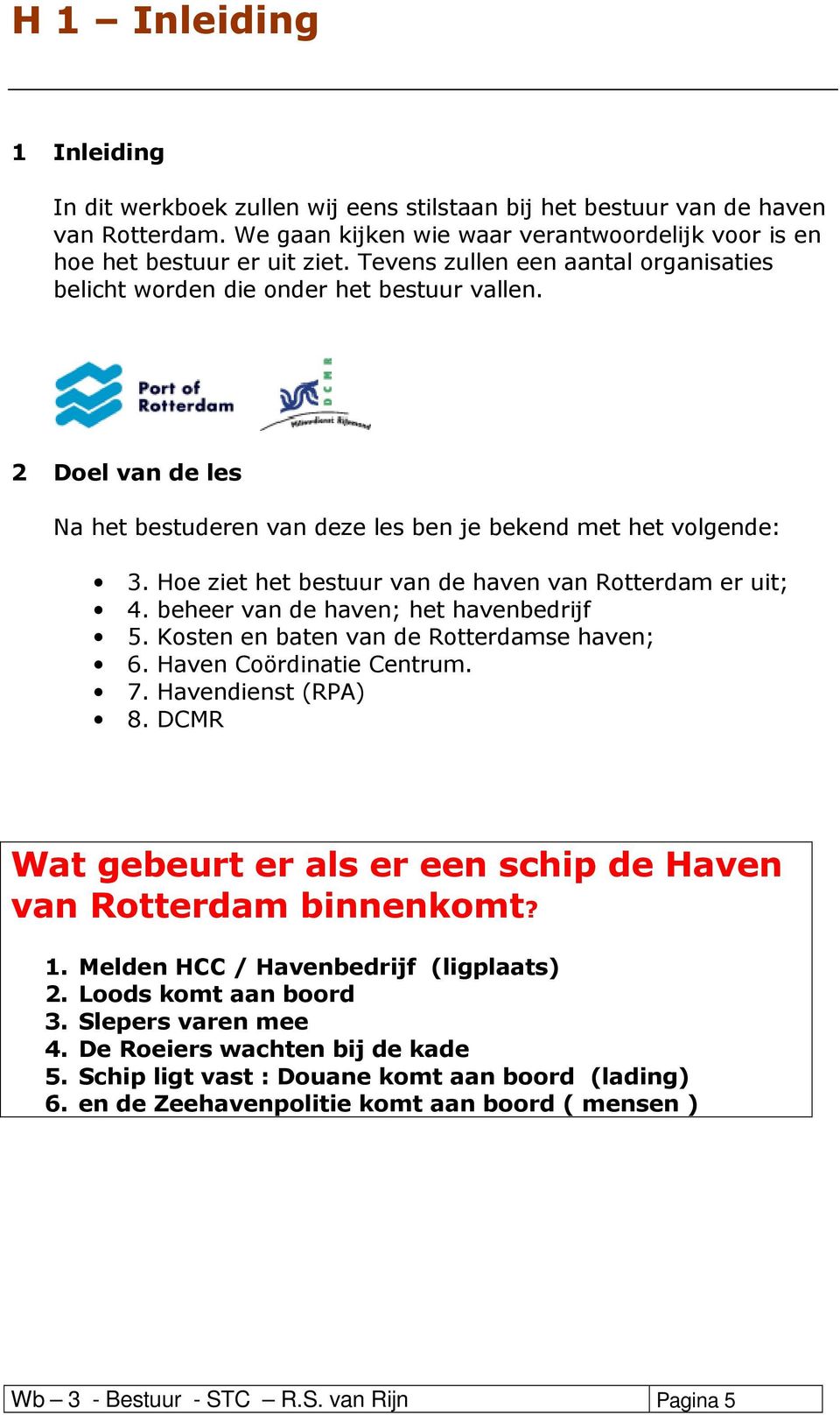 Hoe ziet het bestuur van de haven van Rotterdam er uit; 4. beheer van de haven; het havenbedrijf 5. Kosten en baten van de Rotterdamse haven; 6. Haven Coördinatie Centrum. 7. Havendienst (RPA) 8.