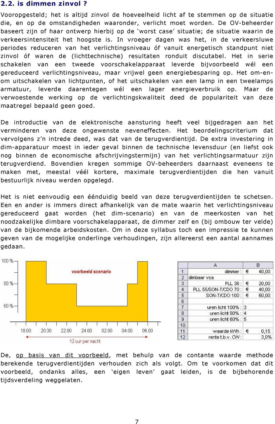 In vroeger dagen was het, in de verkeersluwe periodes reduceren van het verlichtingsniveau óf vanuit energetisch standpunt niet zinvol óf waren de (lichttechnische) resultaten ronduit discutabel.