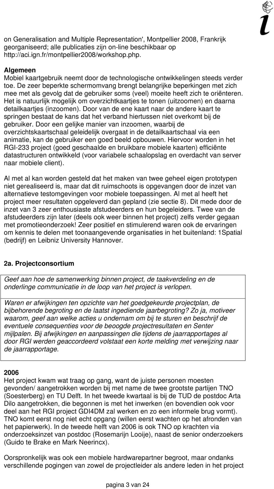 De zeer beperkte schermomvang brengt belangrijke beperkingen met zich mee met als gevolg dat de gebruiker soms (veel) moeite heeft zich te oriënteren.