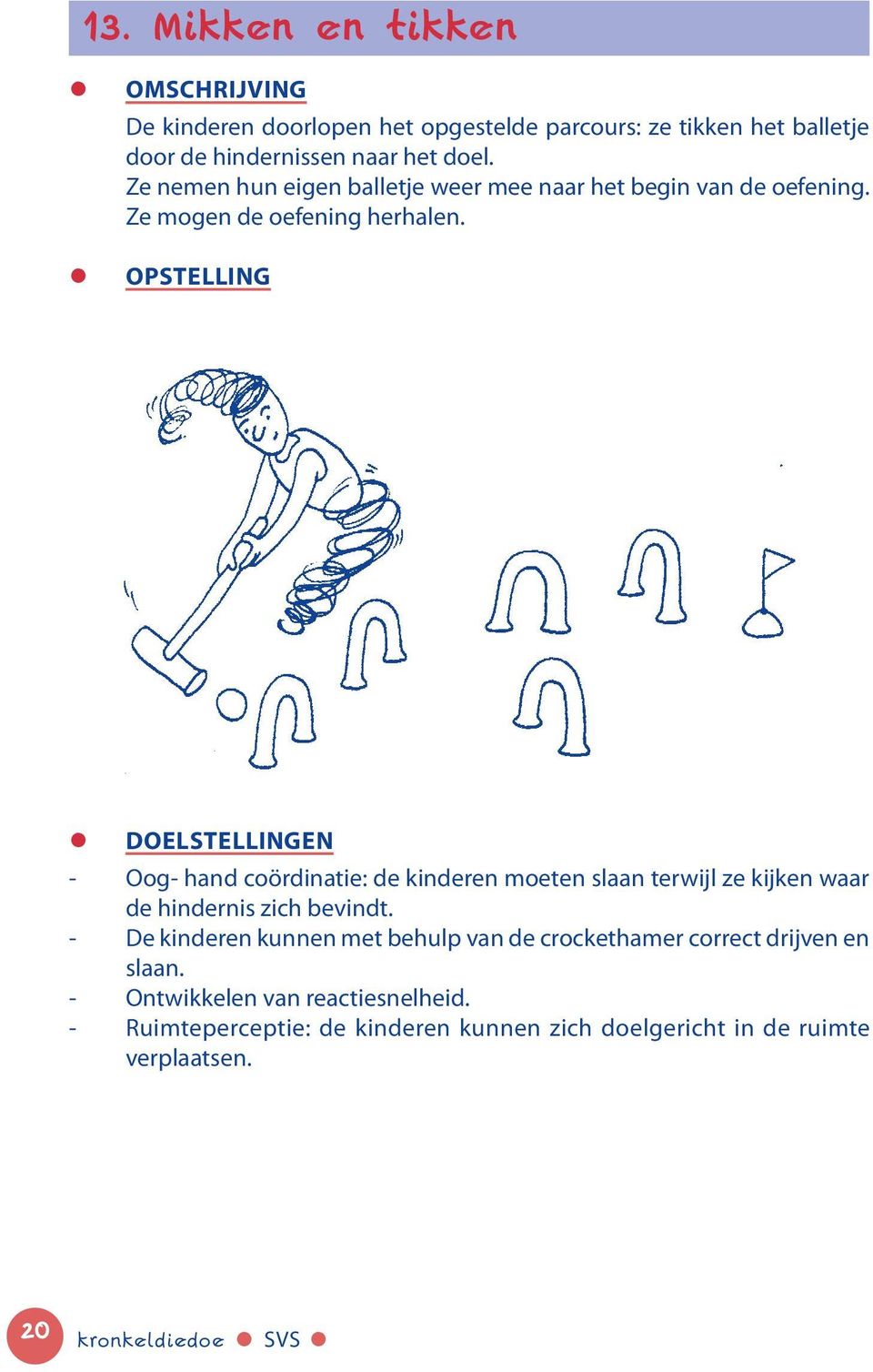 Opstelling - Oog- hand coördinatie: de kinderen moeten slaan terwijl ze kijken waar de hindernis zich bevindt.