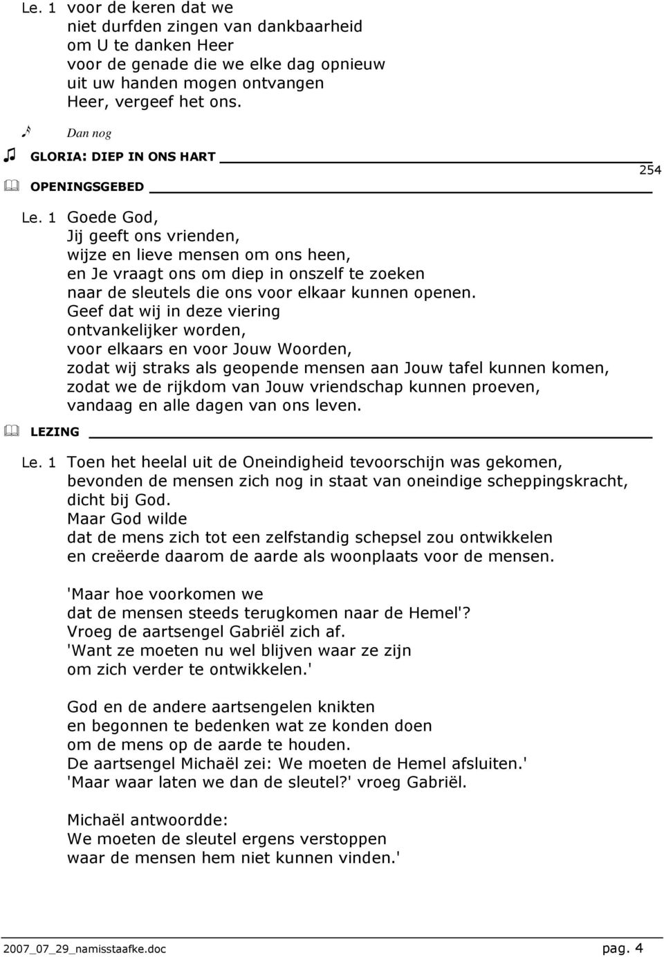 1 Goede God, Jij geeft ons vrienden, wijze en lieve mensen om ons heen, en Je vraagt ons om diep in onszelf te zoeken naar de sleutels die ons voor elkaar kunnen openen.