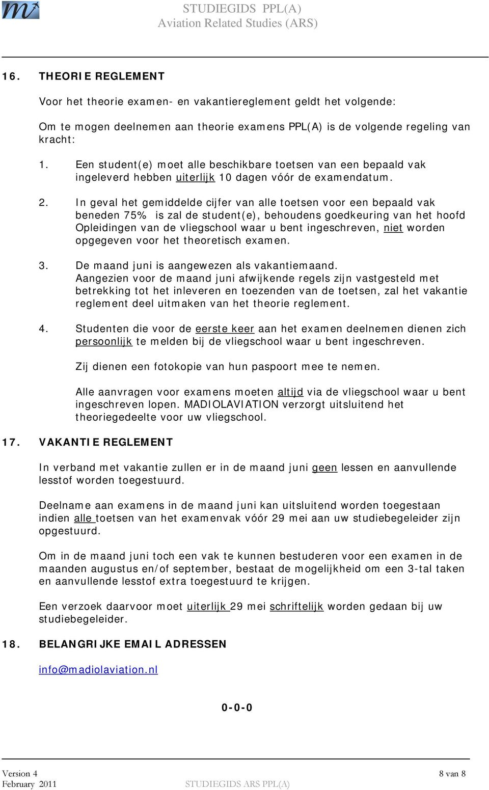 In geval het gemiddelde cijfer van alle toetsen voor een bepaald vak beneden 75% is zal de student(e), behoudens goedkeuring van het hoofd Opleidingen van de vliegschool waar u bent ingeschreven,