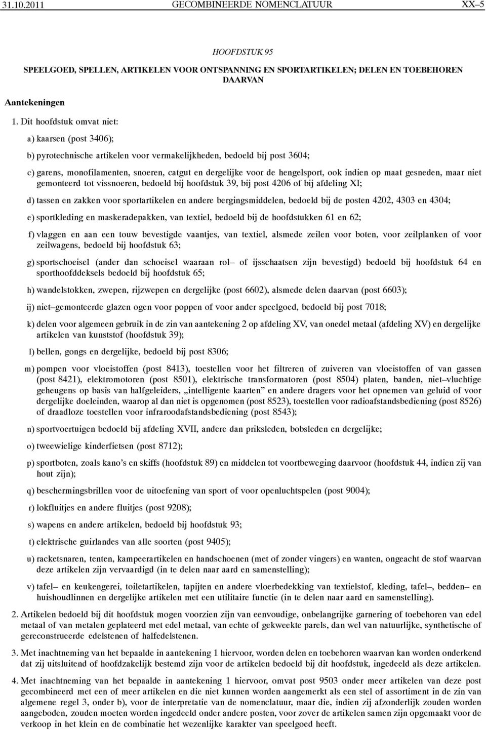 hengelsport, ook indien op maat gesneden, maar niet gemonteerd tot vissnoeren, bedoeld bij hoofdstuk 39, bij post 4206 of bij afdeling XI; d) tassen en zakken voor sportartikelen en andere