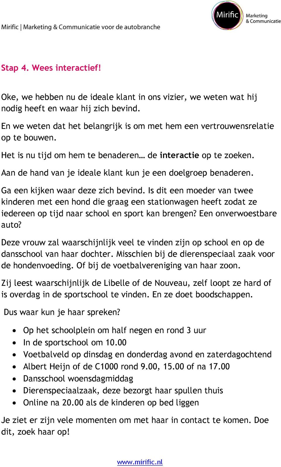 Aan de hand van je ideale klant kun je een doelgroep benaderen. Ga een kijken waar deze zich bevind.