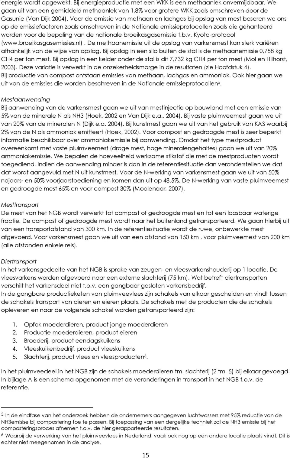 Voor de emissie van methaan en lachgas bij opslag van mest baseren we ons op de emissiefactoren zoals omschreven in de Nationale emissieprotocollen zoals die gehanteerd worden voor de bepaling van de