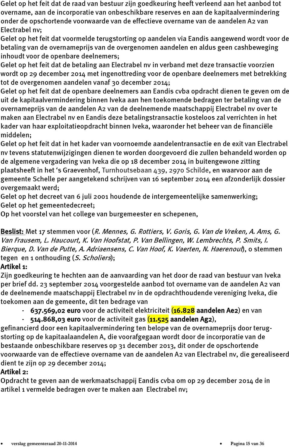 overnameprijs van de overgenomen aandelen en aldus geen cashbeweging inhoudt voor de openbare deelnemers; Gelet op het feit dat de betaling aan Electrabel nv in verband met deze transactie voorzien